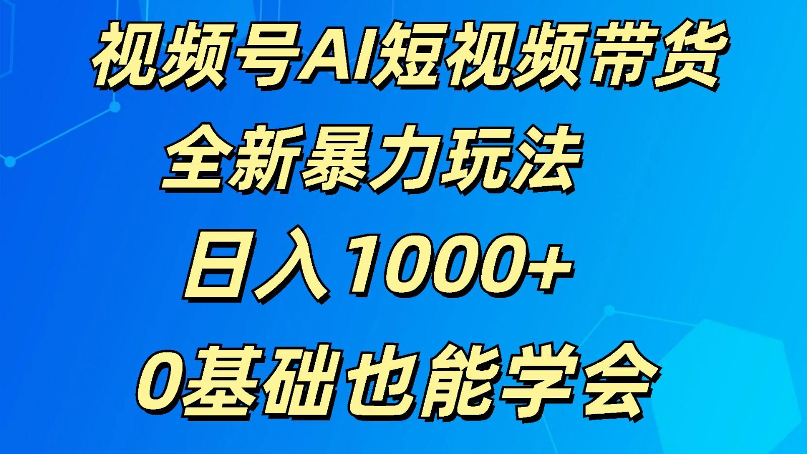视频号AI短视频带货掘金计划全新暴力玩法 日入1000+ 0基础也能学会-创纪