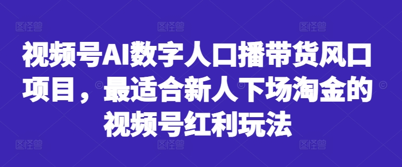 视频号AI数字人口播带货风口项目，最适合新人下场淘金的视频号红利玩法-创纪