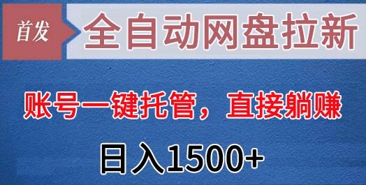 全自动网盘拉新，账号一键托管，直接躺赚，日入1500+(可放大，可团队)-创纪