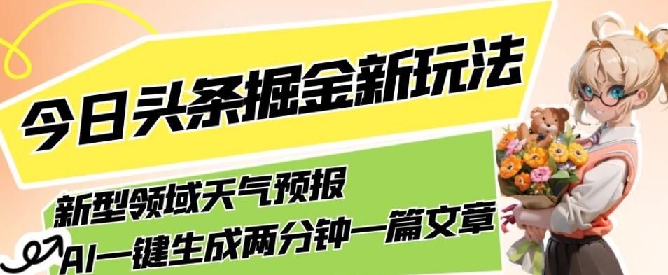 今日头条掘金新玩法，关于新型领域天气预报，AI一键生成两分钟一篇文章，复制粘贴轻松月入5000+-创纪