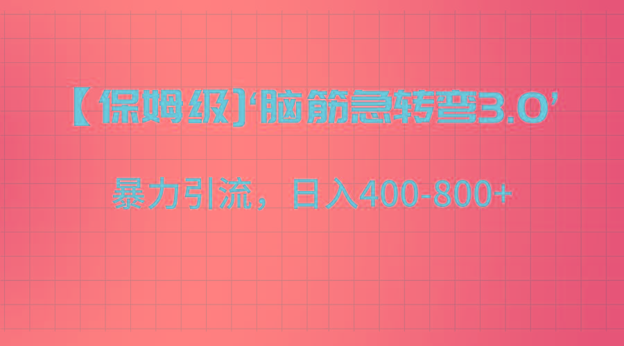 【保姆级】‘脑筋急转去3.0’暴力引流、日入400-800+-创纪