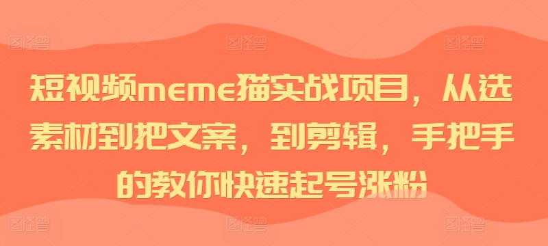 短视频meme猫实战项目，从选素材到把文案，到剪辑，手把手的教你快速起号涨粉-创纪