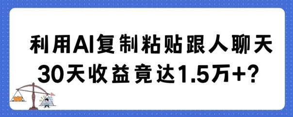 利用AI复制粘贴跟人聊天30天收益竟达1.5万+【揭秘】-创纪