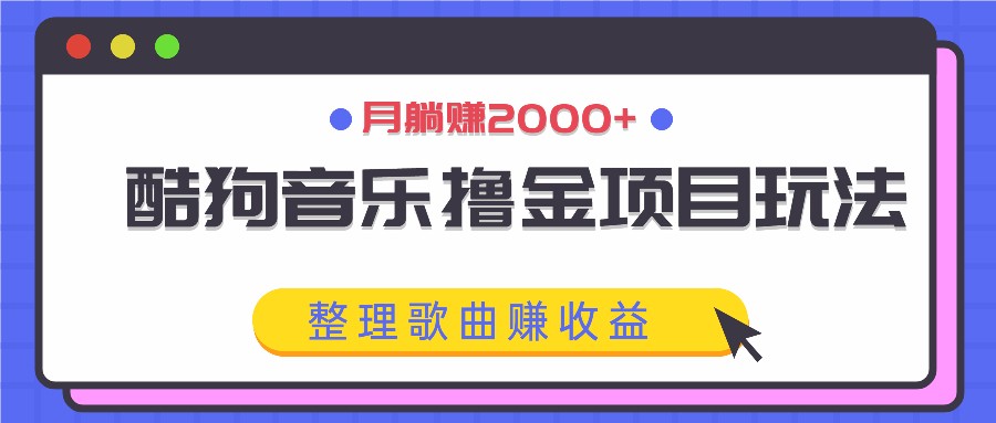酷狗音乐撸金项目玩法,整理歌曲赚收益,月躺赚2000+-创纪