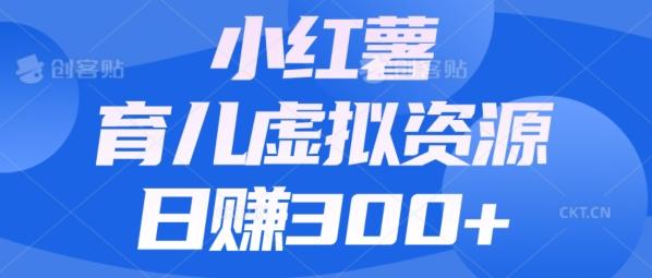 【零成本】小红书靠育儿虚拟资源，日赚300+的保姆级教程-创纪