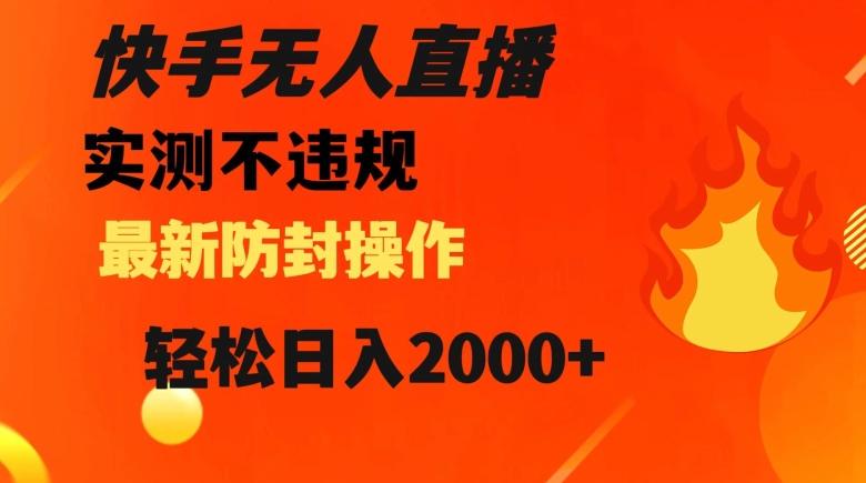 快手无人直播，不违规搭配最新的防封操作，轻松日入2000+【揭秘】-创纪