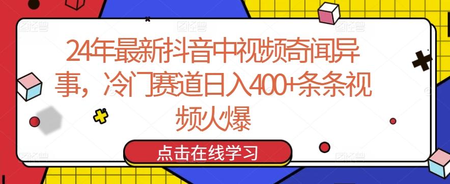 24年最新抖音中视频奇闻异事，冷门赛道日入400+条条视频火爆【揭秘】-创纪