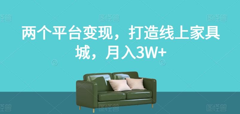两个平台变现，打造线上家具城，月入3W+【揭秘】-创纪