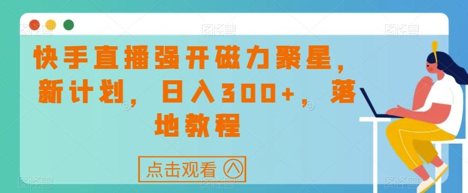 快手直播强开磁力聚星，新计划，日入300+，落地教程-创纪