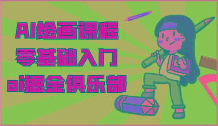 ai掘金系列课程-AI绘画零基础入门，小白也能学会利用AI画图-创纪
