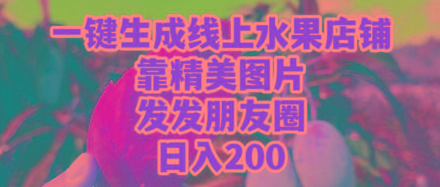 (9467期)一键生成线上水果店，靠精美图片发发朋友圈，也能日入200-创纪