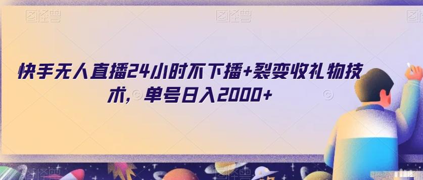 快手无人直播24小时不下播+裂变收礼物技术，单号日入2000+【揭秘】-创纪