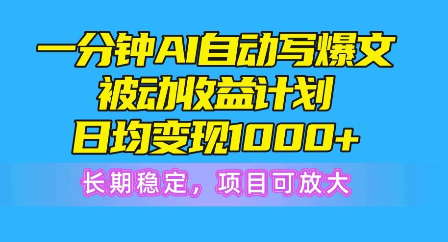 一分钟AI爆文被动收益计划，日均变现1000+，长期稳定，项目可放大-创纪