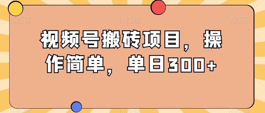 视频号搬砖项目，操作简单，单日300+-创纪