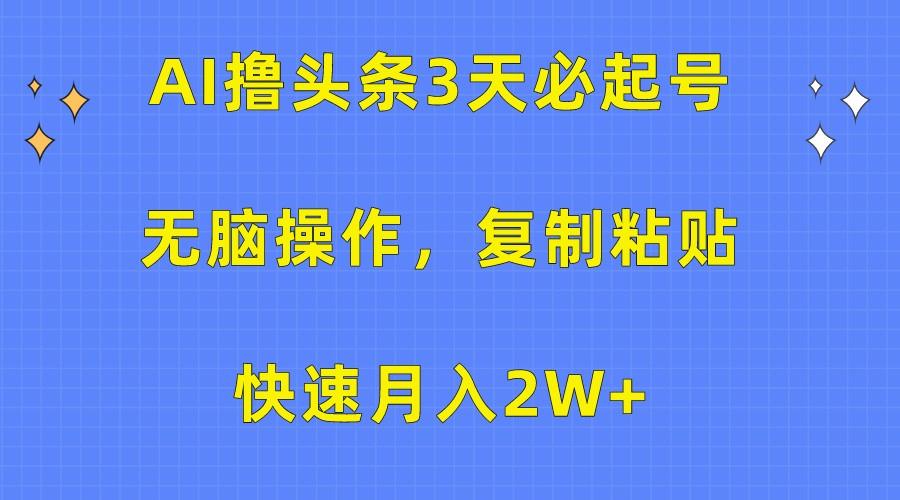 AI撸头条3天必起号,无脑操作3分钟1条,复制粘贴轻松月入2W+-创纪