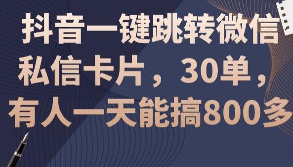 抖音一键跳转微信私信卡片，30单，一天能搞800多-创纪