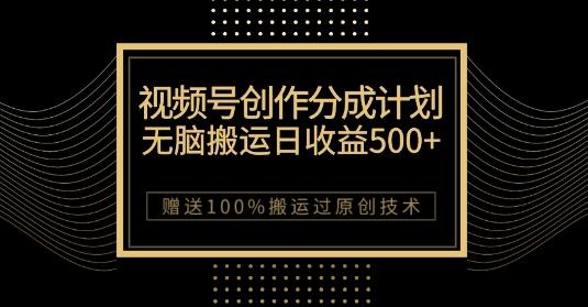 最新视频号创作分成计划，无脑搬运一天收益500+，100%搬运过原创技巧【揭秘】-创纪