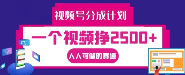 视频号分成计划，一个视频挣2500+，人人可做的赛道【揭秘】-创纪