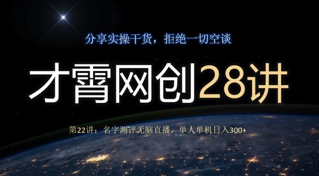 才霄网创28讲第22讲：名字测评无脑直播，单人单机日入300-创纪