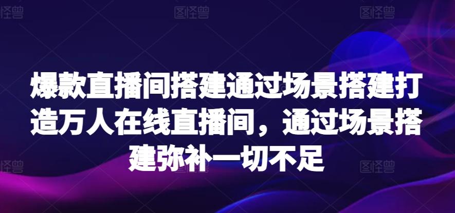 爆款直播间搭建通过场景搭建打造万人在线直播间，通过场景搭建弥补一切不足-创纪