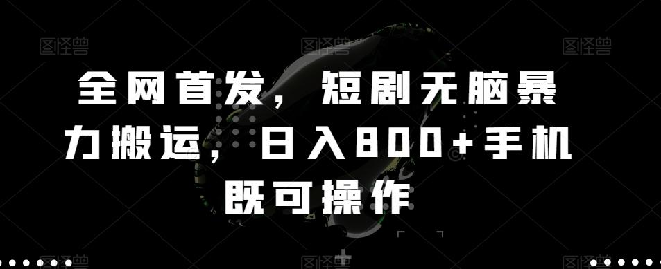 全网首发，短剧无脑暴力搬运，日入800+手机既可操作-创纪