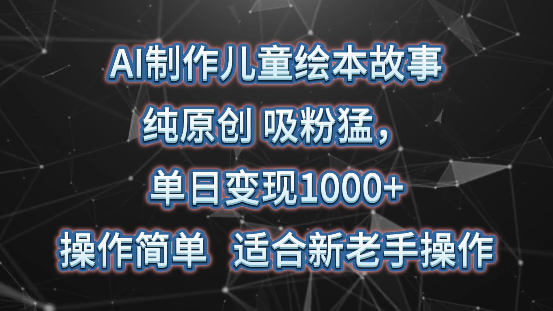 AI制作儿童绘本故事，纯原创，吸粉猛，单日变现1000+，操作简单，适合新老手操作-创纪