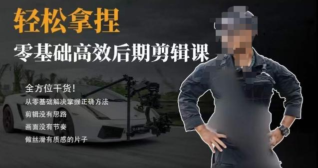 胡子不拍车的轻松后期剪辑课，全方位干货，从零基础解决掌握正确方法-创纪