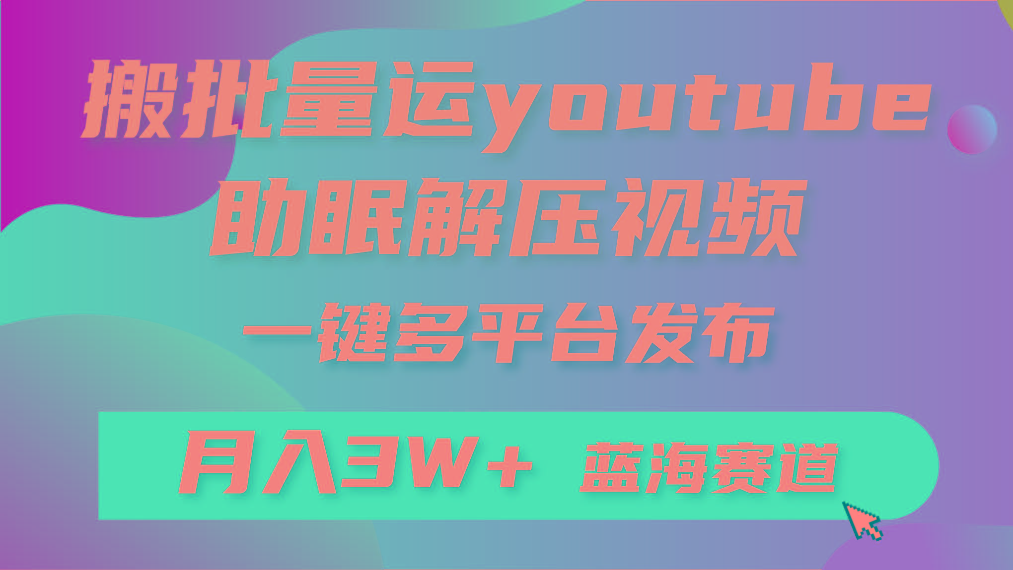 (9727期)批量搬运YouTube解压助眠视频 一键多平台发布 月入2W+-创纪