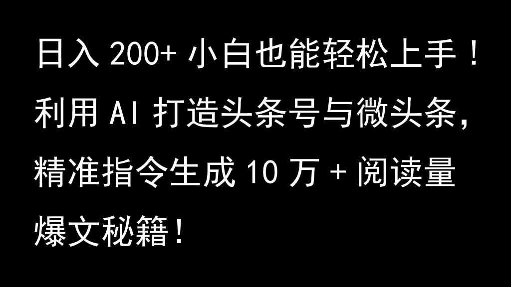 利用AI打造头条号与微头条，精准指令生成10万+阅读量爆文秘籍！日入200+小白也能轻...-创纪