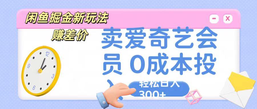 咸鱼掘金新玩法 赚差价 卖爱奇艺会员 0成本投入 轻松日收入300+-创纪