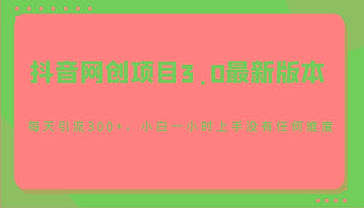 抖音网创项目3.0最新版本,每天引流300+,小白一小时上手没有任何难度-创纪