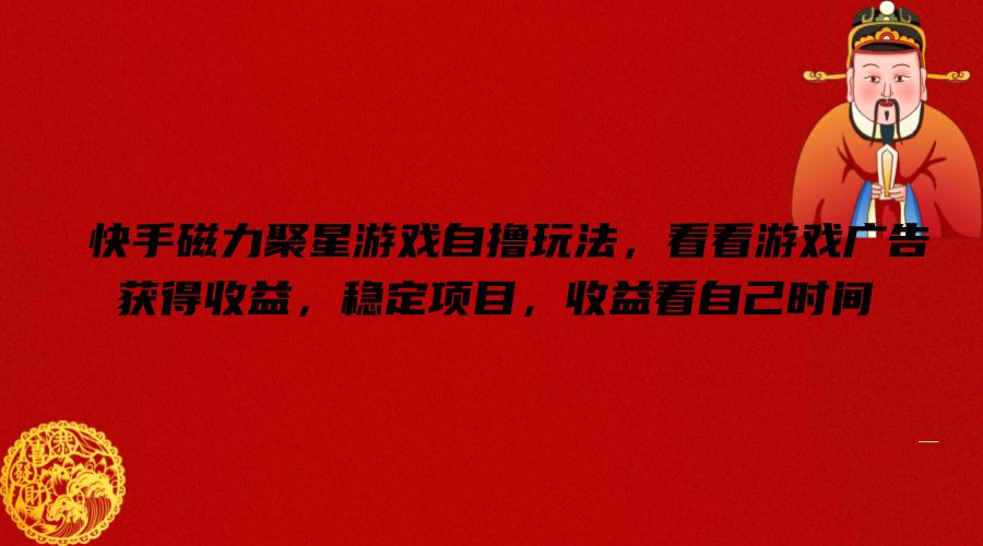 快手磁力聚星游戏自撸玩法，看看游戏广告获得收益，稳定项目，收益看自己时间【揭秘】-创纪