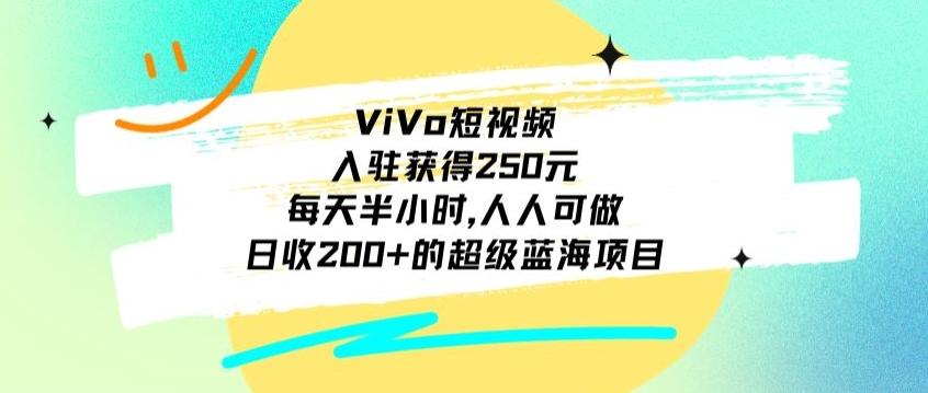 ViVo短视频，入驻获得250元，每天半小时，日收200+的超级蓝海项目，人人可做-创纪