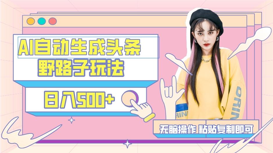 AI自动生成头条,三天必起号,三分钟轻松发布内容,复制粘贴,保姆级教…-创纪
