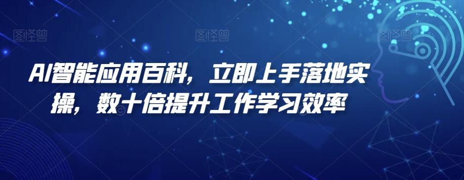 AI智能应用百科，​立即上手落地实操，数十倍提升工作学习效率-创纪
