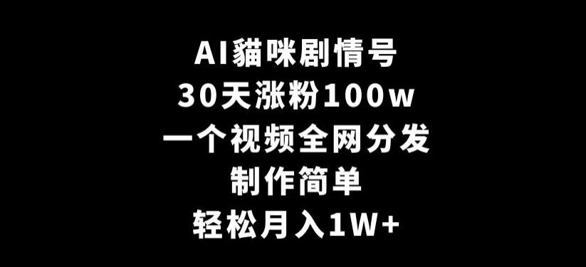 AI貓咪剧情号，30天涨粉100w，制作简单，一个视频全网分发，轻松月入1W+【揭秘】-创纪