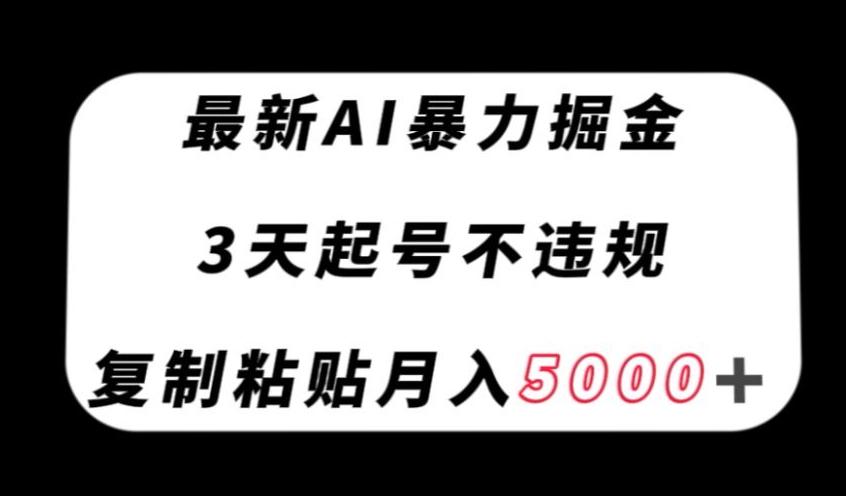 最新AI暴力掘金，3天必起号不违规，复制粘贴月入5000＋【揭秘】-创纪