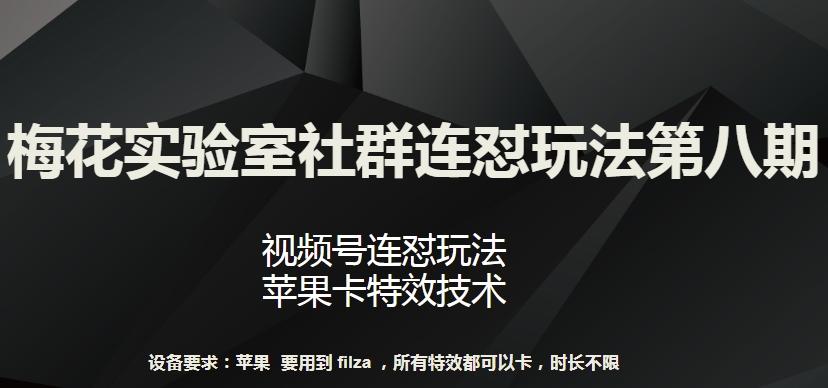梅花实验室社群连怼玩法第八期，视频号连怼玩法 苹果卡特效技术【揭秘】-创纪