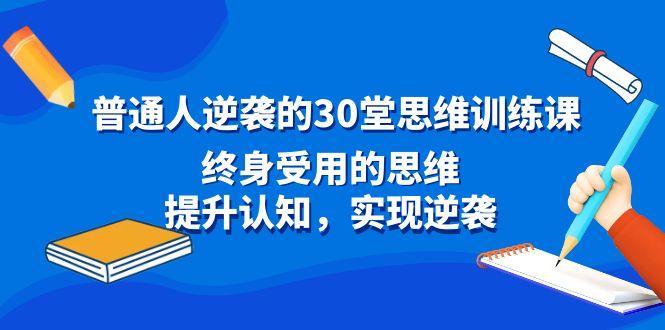 普通人逆袭的30堂思维训练课，终身受用的思维，提升认知，实现逆袭-创纪