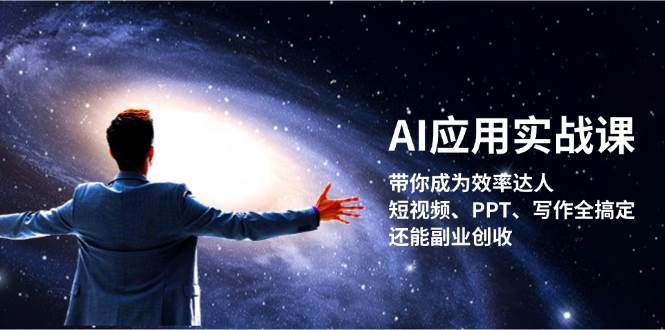 AI应用实战课：带你成为效率达人！短视频、PPT、写作全搞定，还能副业创收-创纪