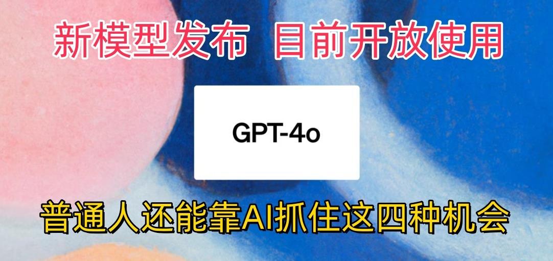 最强模型ChatGPT-4omni震撼发布，目前开放使用，普通人可以利用AI抓住的四…-创纪