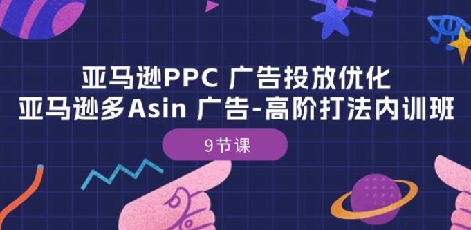 亚马逊PPC 广告投放优化：亚马逊多Asin 广告-高阶打法内训班-9节课-创纪