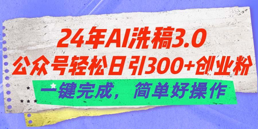 24年Ai洗稿3.0，公众号轻松日引300+创业粉，一键完成，简单好操作-创纪