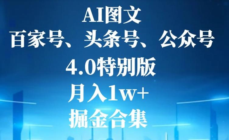 AI图文，头条号，百家号，公众号，4.0特别版，月入1w+，掘金合集-创纪