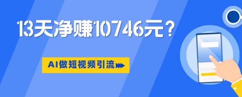 利用AI做短视频引流，卖398的虚拟产品，13天净赚10746元？-创纪