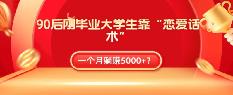 90后刚毕业大学生靠“恋爱话术”，一个月躺赚5000+？-创纪