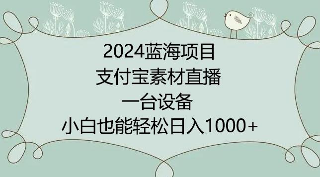 2024年蓝海项目，支付宝素材直播，无需出境，小白也能日入1000+ ，实操教程【揭秘】-创纪