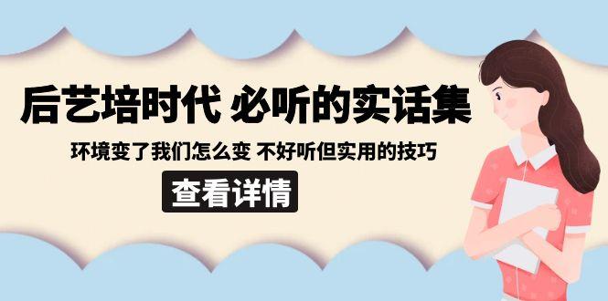 后艺培时代之必听的实话集：环境变了我们怎么变 不好听但实用的技巧-创纪