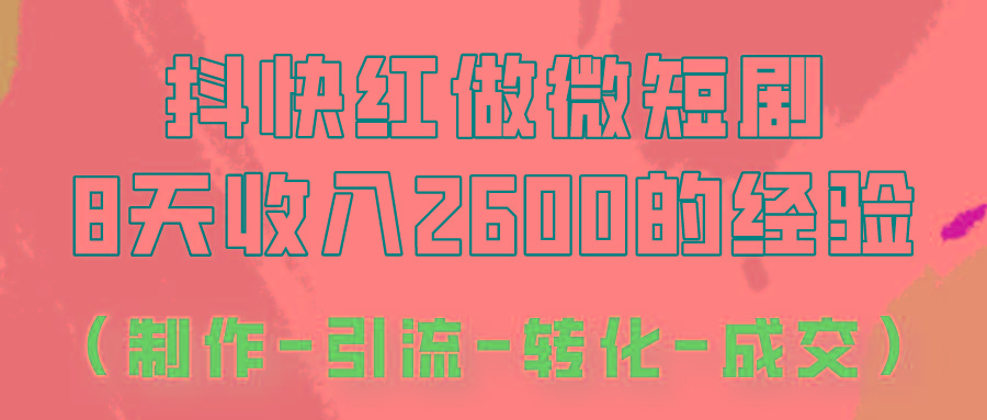 抖快做微短剧，8天收入2600+的实操经验，从前端设置到后期转化手把手教！-创纪