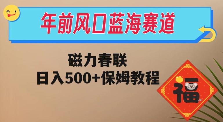 年前风口蓝海赛道，磁力春联，日入500+保姆教程-创纪